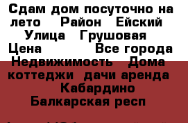 Сдам дом посуточно на лето. › Район ­ Ейский › Улица ­ Грушовая › Цена ­ 3 000 - Все города Недвижимость » Дома, коттеджи, дачи аренда   . Кабардино-Балкарская респ.